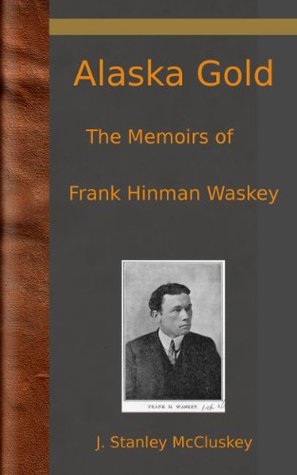 Alaska Gold: The Memoirs of Nome Pioneer Frank Hinman Waskey (Kindle Edition)