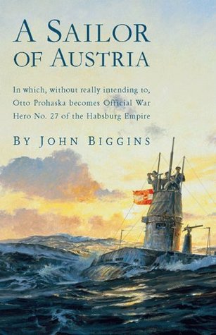 A Sailor of Austria: In Which, Without Really Intending to, Otto Prohaska Becomes Official War Hero No. 27 of the Habsburg