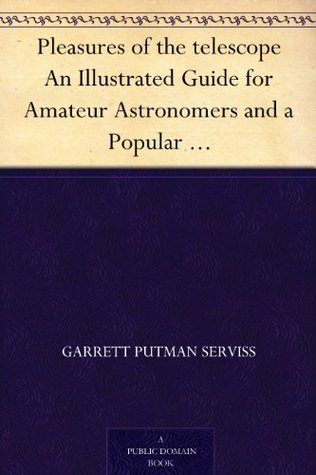 Pleasures of the telescope An Illustrated Guide for Amateur Astronomers and a Popular Description of the Chief Wonders of the Heavens for General Readers (Kindle Edition)