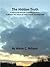 The Hidden Truth: A logical path through compelling evidence to discover the nature of reality and the meaning of life