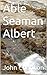 Able Seaman Albert: The life and loves of a sailor in Nelson's navy.