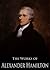The Works of Alexander Hamilton: The Federalist, The Continentalist, A Full Vindication, The Adams Controversy, The Jefferson Controversy, Military Papers ... (26 Books With Active Table of Contents)