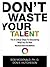 Don't Waste Your Talent by Don E. Hutcheson Don't Waste Your Talent by Don E. Hutcheson