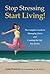 Stop Stressing Start Living: The Complete Guide to Managing Stress & Creating the Life You Desire.