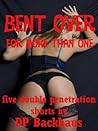 BENT OVER (FOR MORE THAN ONE: Five First Anal Sex Double Penetration Erotica Stories)