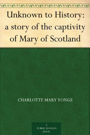 Unknown to History: The Captivity of Mary of Scotland (Kindle Edition)