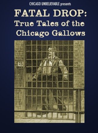 FATAL DROP: TRUE TALES OF THE CHICAGO GALLOWS (revised kindle) (Weird Chicago)