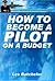 How To Become A Pilot On A Budget: Learn To Fly And Become A Pilot
