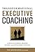 Transformational Executive Coaching: A Relationship-Based Model for Sustained Change