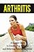 Arthritis: A Simple Guide to Conquering Arthritis and Relieving Pain Immediately (arthritis, joint pain, joint, rheumatoid, pain relief, cure solution, pain treatment)