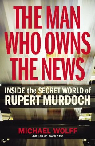 The Man Who Owns the News: Inside the Secret World of Rupert Murdoch