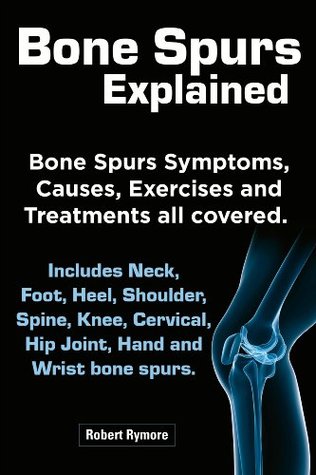 Bone Spurs explained. Bone Spurs Symptoms, Causes, Exercises and Treatments all covered. Includes Neck, Foot, Heel, Shoulder, Spine, Knee, Cervical, Hip Joint, Hand and Wrist bone spurs. (Kindle Edition)
