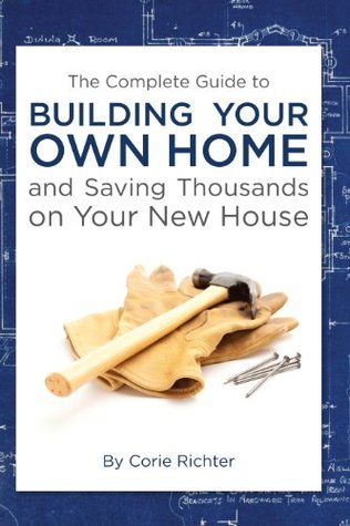 The Complete Guide to Building Your Own Home and Saving Thousands on Your New House (Kindle Edition)