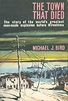 The Town That Died: The Story of the World's Greatest Man-Made Explosion Before Hiroshima The Town That Died: The Story of the World's Greatest Man-Made Explosion Before Hiroshima