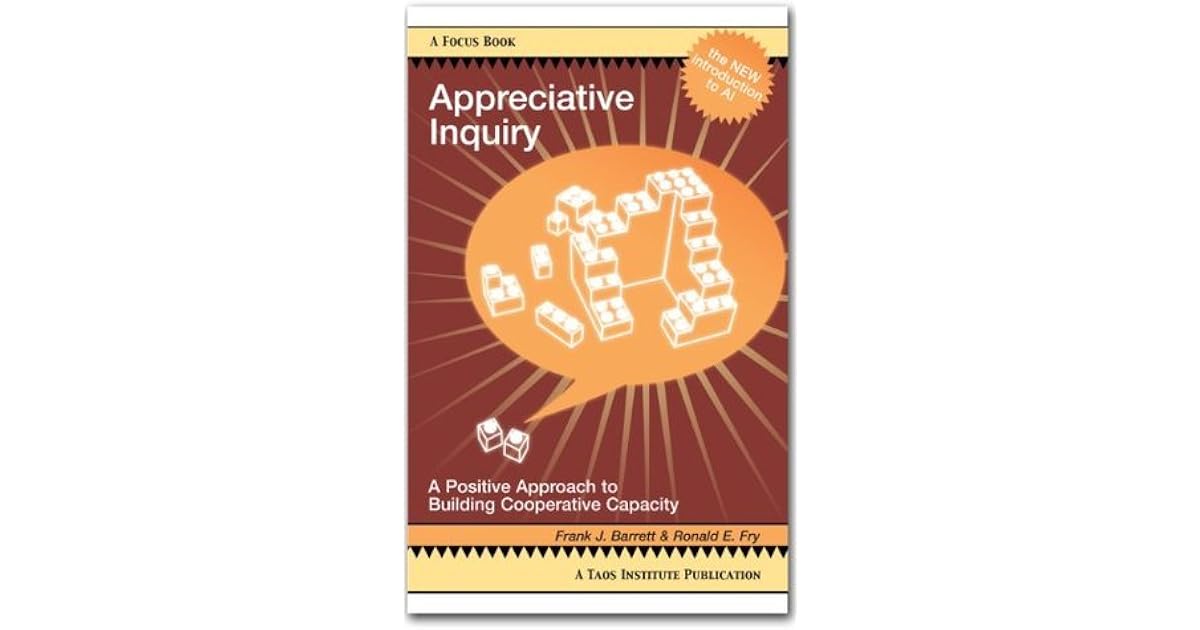 Appreciative Inquiry A Positive Approach To Building Cooperative Capacity By Frank Barrett