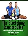 Stretching: Exercises Bible - Learn How To Stretch With Dynamic Stretching And Flexibility Exercises (stretching exercises, stretches, stretching, yoga ... back pain, anti aging, flexibility Book 1)