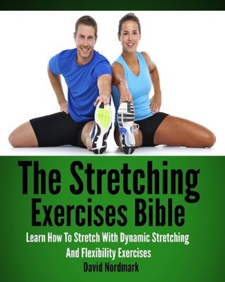 Stretching: Exercises Bible - Learn How To Stretch With Dynamic Stretching And Flexibility Exercises (stretching exercises, stretches, stretching, yoga ... back pain, anti aging, flexibility Book 1)