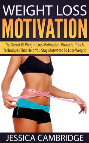 WEIGHT LOSS MOTIVATION: The Secret Of Weight Loss Motivation, Powerful Tips & Techniques That Help You Stay Motivated To Lose Weight (Weight Loss, Exercise, ... Motivation, Get Off the Couch, Exercising)