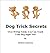 Dog Trick Secrets - Over 50 Fun Tricks You Can Teach Your Dog Right Now