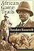 African Game Trails [ with more than 200 Photos! ]: An Account Of The African Wanderings Of An American Hunter-Naturalist
