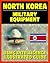 21st Century Essential Guide to the Military Equipment of North Korea: Illustrated Guide to North Korean Weapons including Artillery, Tanks, Airplanes, Armored Vehicles, Helicopters, Ships