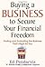 Buying a Business to Secure Your Financial Freedom: Finding and Evaluating the Business That's Right For You