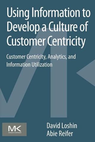 Using Information to Develop a Culture of Customer Centricity: Customer Centricity, Analytics, and Information Utilization (Kindle Edition)