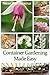 Container Gardening Made Easy: The Best Beginner's Guide to Container Gardening