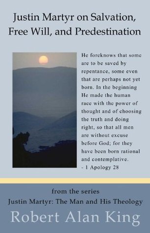 Justin Martyr on Salvation, Free Will, and Predestination (Justin Martyr: The Man and His Theology Book 5)