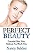 Perfect Beauty: Essential Skin, Hair, Makeup And Body Tips