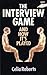 The Interview Game: And How It's Played