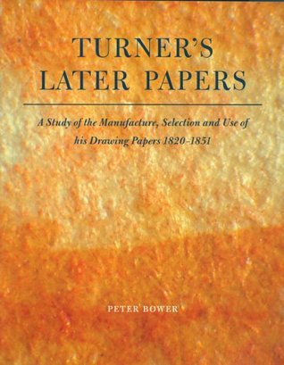 Turner's Later Papers: A Study of the Manufacture,Selection &Use of His Drawing Papers, 1820-1851 (Paperback)