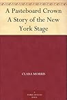 A Pasteboard Crown A Story of the New York Stage A Pasteboard Crown A Story of the New York Stage