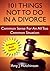 101 Things Not To Do In A Divorce: Common Sense For An All Too Common Situation
