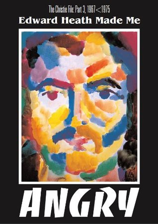 Edward Heath Made Me Angry. The Christie File, part 3, 1967 - 1975 (The later memoirs of a 'baby-boomer')