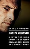 Mental Strength: Mental Training Skills to Develop Courage, Confidence and Commitment Mental Strength: Mental Training Skills to Develop Courage, Confidence and Commitment