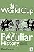 The World Cup, A Very Peculiar History