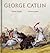George Catlin: 400 Gallery Paintings: Includes Letters and Notes on the Manners, Customs, and Conditions of North American Indians