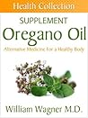 The Oregano Oil Supplement: Alternative Medicine for a Healthy Body (Health Collection)