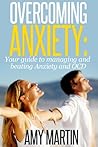 Overcoming Anxiety: Your complete guide to overcoming and managing Anxiety and OCD Overcoming Anxiety: Your complete guide to overcoming and managing Anxiety and OCD