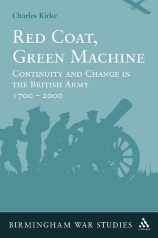 Red Coat, Green Machine: Continuity in Change in the British Army 1700 to 2000 (Birmingham War Studies)