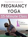Yoga4mothers Mini Class (Pregnancy Yoga Ebooks Book 1)