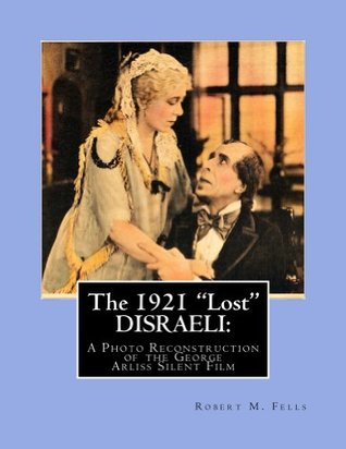 The 1921 "Lost" DISRAELI: A Photo Reconstruction of the George Arliss Silent Film (The Arliss Archives Book 4)