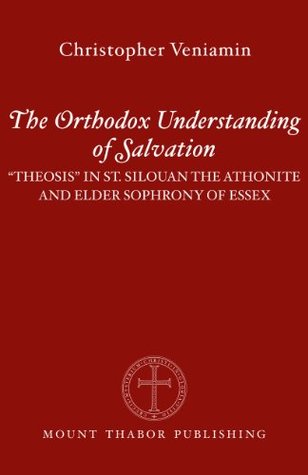 The Orthodox Understanding of Salvation: "Theosis" in St. Silouan the Athonite and Elder Sophrony of Essex (Kindle Edition)
