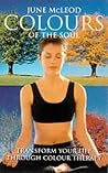 Colours of the Soul: Transform Your Life Though Colour Therapy Colours of the Soul: Transform Your Life Though Colour Therapy