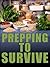Prepping To Survive: How To Plan And Protect Your Family And Friends During Any Disaster