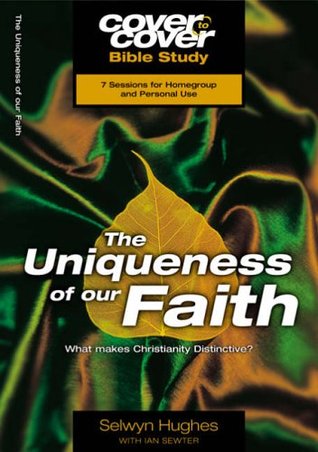 The Uniqueness of Our Faith - What Makes Christianity Distinctive? 7 Sessions for Homegroup and Personal Use (Cover to Cover Bible Study)