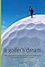 A Golfer's Dream: How a Regular Guy Conquered the Golf Digest List of America's 100 Greatest Golf Courses
