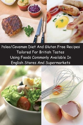 Paleo/Caveman Diet And Gluten Free Recipes Tailored For British Tastes Using Foods Commonly Available In English Stores And Supermarkets (Paperback)