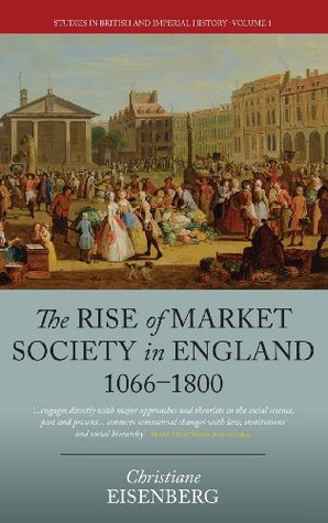 The Rise of Market Society in England, 1066-1800 (Studies in British and Imperial History, 1)